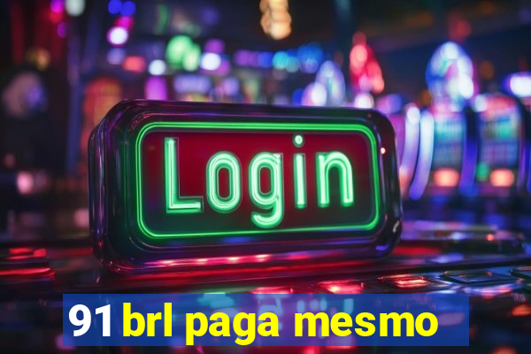 91 brl paga mesmo